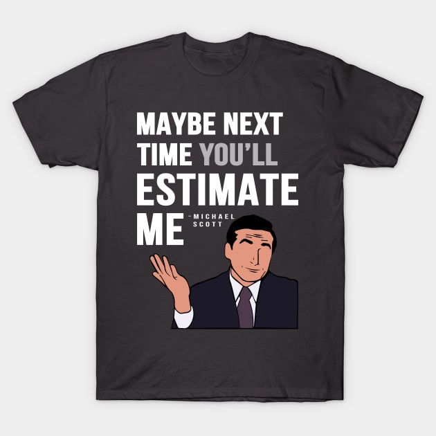 Maybe Next Time You'll Estimate Me, Michael Scott Office Quote T-Shirt by Scribix